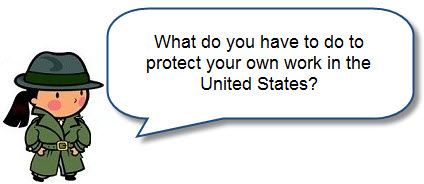 What do you have to do to protect your own work in the United States?