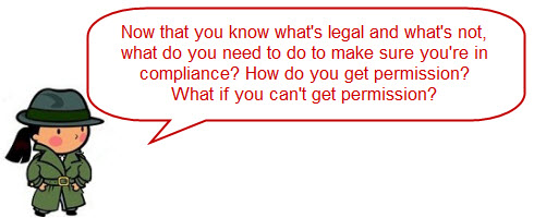 Now that you know what's legal and what's not, what do you need to do to make sure you're in compliance?   How do you get permission?  What do you do if you can't get permission?
